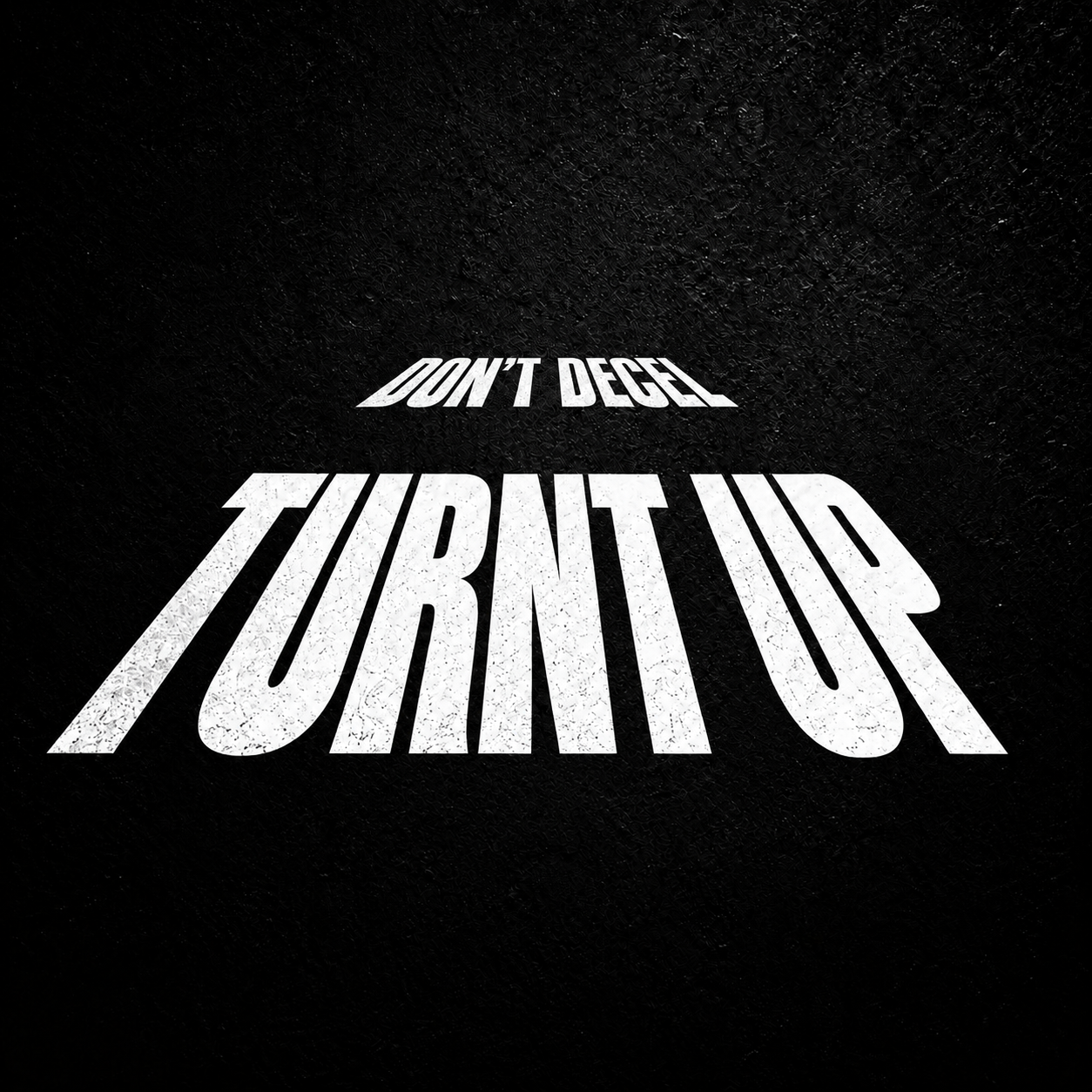 Distressed white Turnt Up lettering dominates a black poster while the smaller words Don’t Decel recede toward a vanishing point.